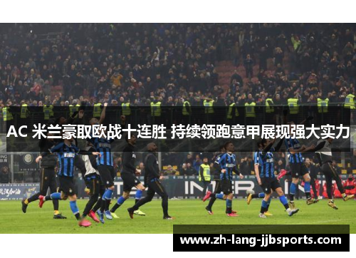 AC 米兰豪取欧战十连胜 持续领跑意甲展现强大实力 AC 米兰豪取欧战十连胜 持续领跑意甲展现强大实力