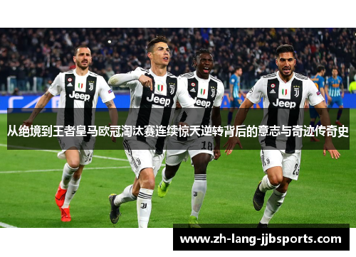 从绝境到王者皇马欧冠淘汰赛连续惊天逆转背后的意志与奇迹传奇史