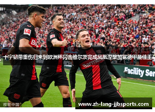 十字韧带重伤归来到欧洲杯闪击维尔茨完成凤凰涅槃加冕德甲最佳王