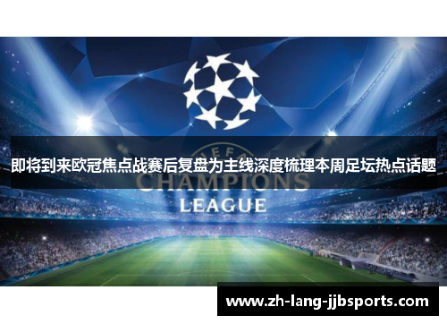 即将到来欧冠焦点战赛后复盘为主线深度梳理本周足坛热点话题 即将到来欧冠焦点战赛后复盘为主线深度梳理本周足坛热点话题