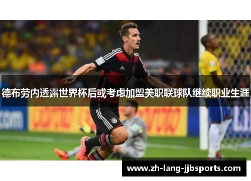 德布劳内透露世界杯后或考虑加盟美职联球队继续职业生涯 德布劳内透露世界杯后或考虑加盟美职联球队继续职业生涯