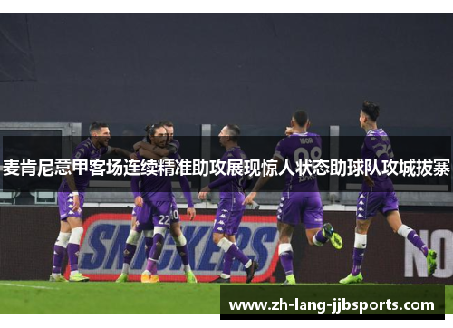 麦肯尼意甲客场连续精准助攻展现惊人状态助球队攻城拔寨