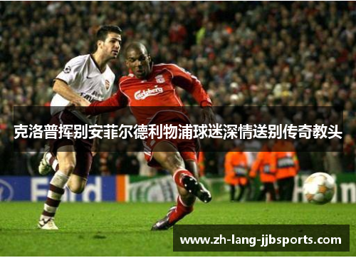 克洛普挥别安菲尔德利物浦球迷深情送别传奇教头