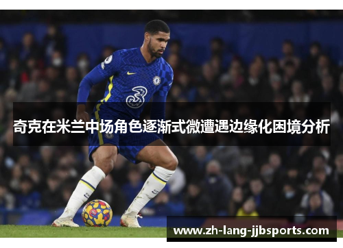 奇克在米兰中场角色逐渐式微遭遇边缘化困境分析