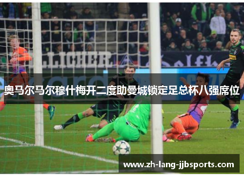 奥马尔马尔穆什梅开二度助曼城锁定足总杯八强席位