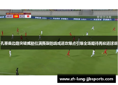 孔塞桑边路突破威胁拉满撕裂防线成进攻爆点引爆全场期待再掀进球潮