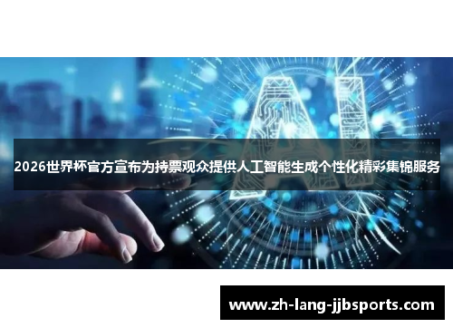 2026世界杯官方宣布为持票观众提供人工智能生成个性化精彩集锦服务