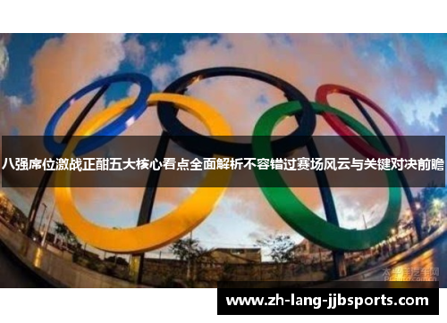八强席位激战正酣五大核心看点全面解析不容错过赛场风云与关键对决前瞻 八强席位激战正酣五大核心看点全面解析不容错过赛场风云与关键对决前瞻