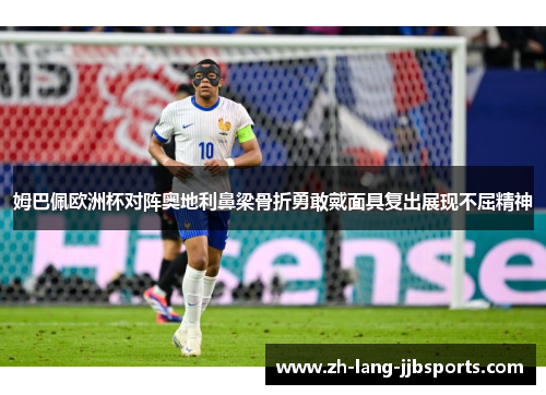 姆巴佩欧洲杯对阵奥地利鼻梁骨折勇敢戴面具复出展现不屈精神 姆巴佩欧洲杯对阵奥地利鼻梁骨折勇敢戴面具复出展现不屈精神