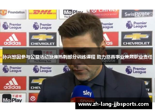 孙兴慜因参与公益活动缺席热刺部分训练课程 助力慈善事业兼顾职业责任 孙兴慜因参与公益活动缺席热刺部分训练课程 助力慈善事业兼顾职业责任