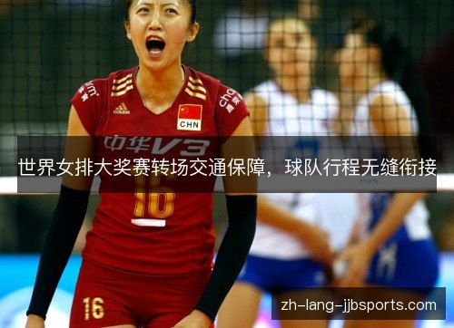 世界女排大奖赛转场交通保障,球队行程无缝衔接 世界女排大奖赛转场交通保障,球队行程无缝衔接