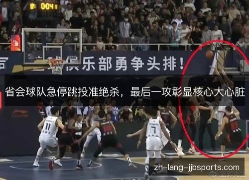 省会球队急停跳投准绝杀,最后一攻彰显核心大心脏 省会球队急停跳投准绝杀,最后一攻彰显核心大心脏